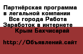 Партнёрская программа в легальной компании  - Все города Работа » Заработок в интернете   . Крым,Бахчисарай